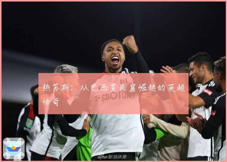 热苏斯：从巴西贫民窟崛起的英超传奇