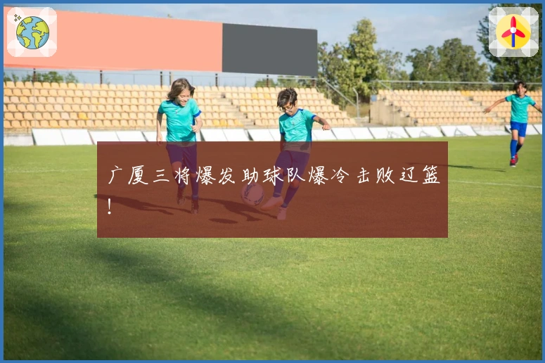 广厦三将爆发助球队爆冷击败辽篮！