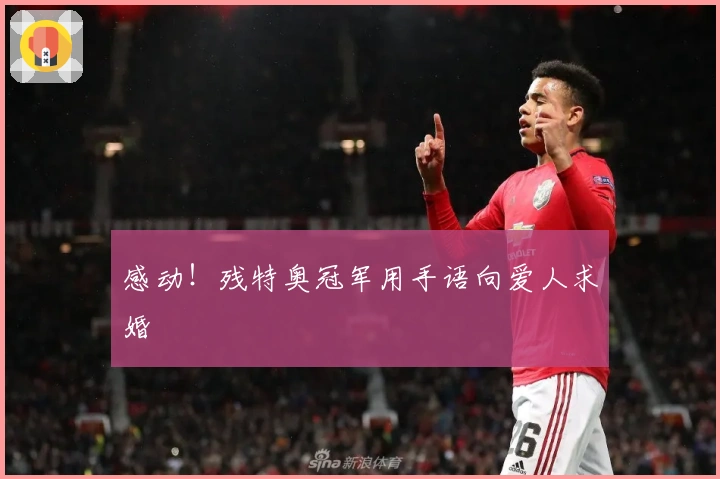 感动！残特奥冠军用手语向爱人求婚
