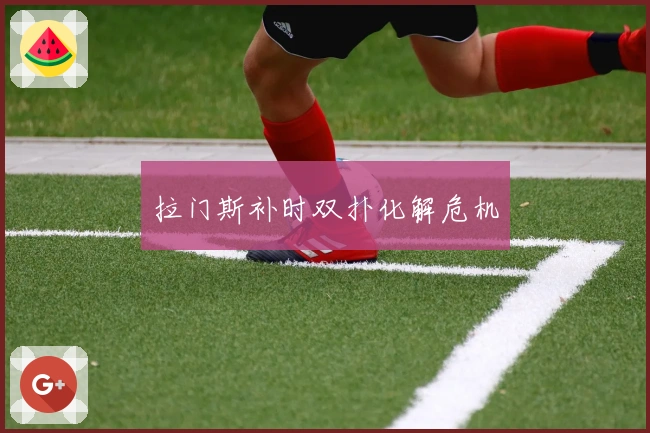 拉门斯补时双扑化解危机