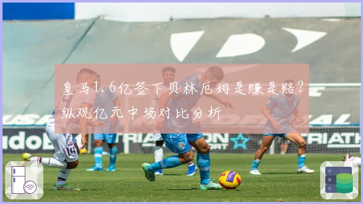 皇马1.6亿签下贝林厄姆是赚是赔？纵观亿元中场对比分析