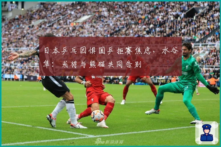 日本乒乓因惧国乒拒赛焦虑，水谷隼：或将与熊猫共同告别