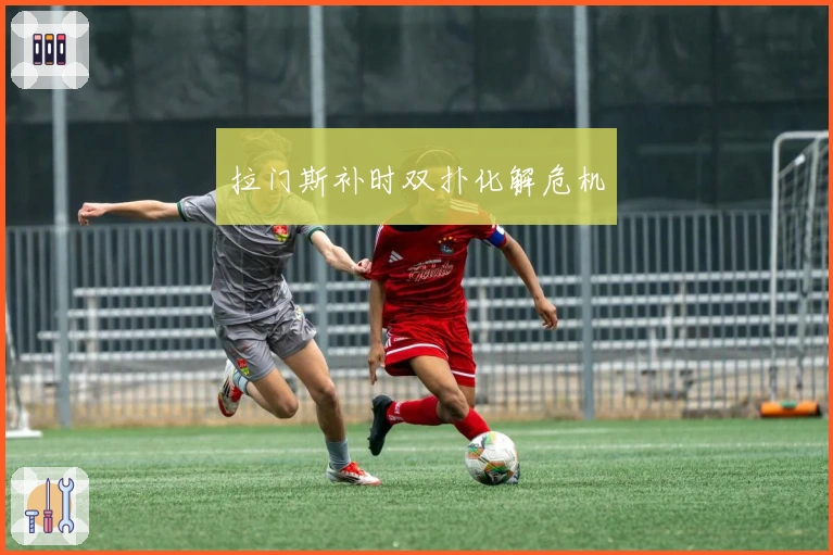 拉门斯补时双扑化解危机