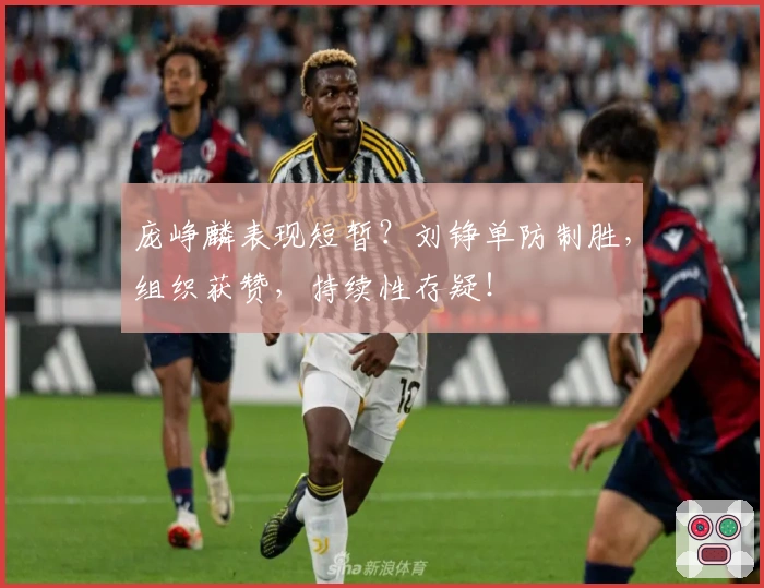 庞峥麟表现短暂？刘铮单防制胜，组织获赞，持续性存疑！