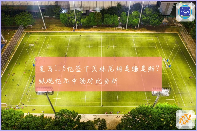 皇马1.6亿签下贝林厄姆是赚是赔？纵观亿元中场对比分析