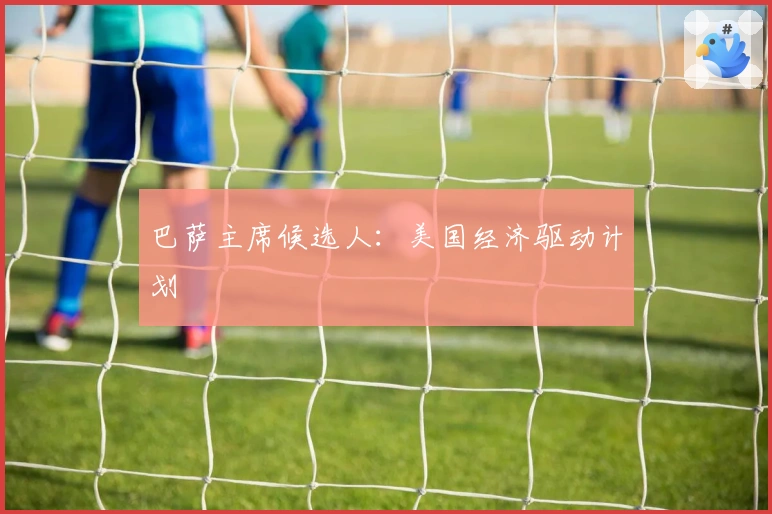 巴萨主席候选人：美国经济驱动计划