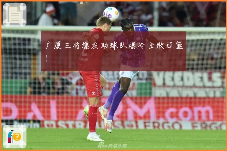 广厦三将爆发助球队爆冷击败辽篮！