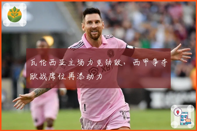 瓦伦西亚主场力克劲敌，西甲争夺欧战席位再添动力