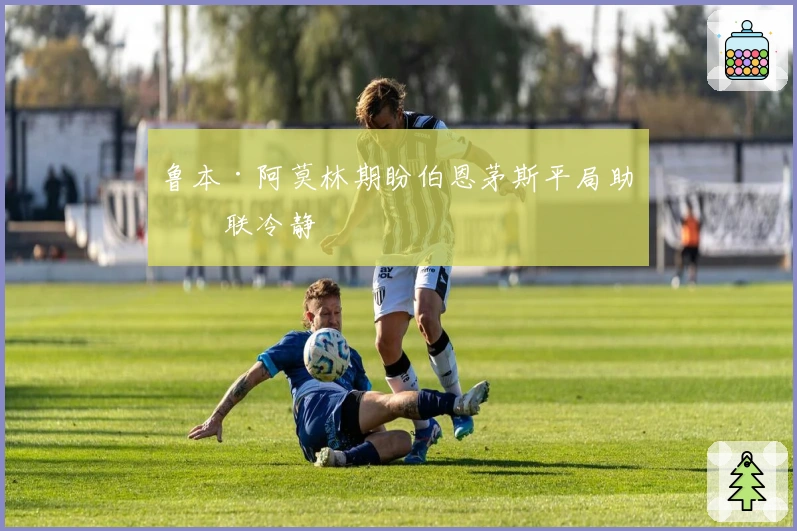 鲁本·阿莫林期盼伯恩茅斯平局助曼联冷静