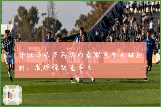 升班马弗罗西诺内豪取意甲关键胜利，展现强劲竞争力