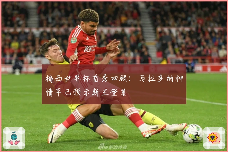 梅西世界杯首秀回顾：马拉多纳神情早已预示新王登基